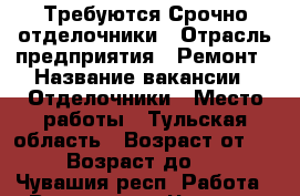 Требуются Срочно отделочники › Отрасль предприятия ­ Ремонт › Название вакансии ­ Отделочники › Место работы ­ Тульская область › Возраст от ­ 18 › Возраст до ­ 45 - Чувашия респ. Работа » Вакансии   . Чувашия респ.